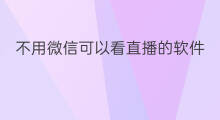 不用微信可以看直播的软件 不用微信就可以直播的软件 不用微信可以看直播的软件 不用微信就可以直播的软件