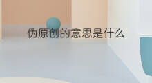 伪原创的意思是什么 原创伪原创的意思是什么呢