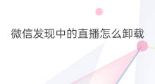 微信发现中的直播怎么卸载 微信发现中的直播怎样删除