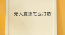 无人直播怎么打造 无人直播怎么打造号