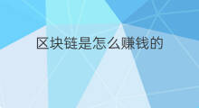 区块链是怎么赚钱的 区块链怎么赚钱