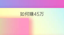 如何赚45万 怎么赚45万