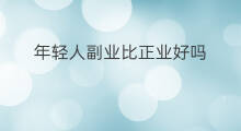 年轻人副业比正业好吗 年轻人要做哪些副业