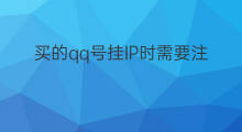 买的qq号挂IP时需要注意什么 qq号挂ip需要多久