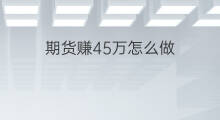 期货赚45万怎么做 期货赚45万怎么做的