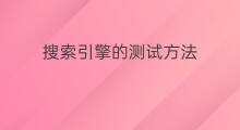 搜索引擎的测试方法 搜索引擎功能测试方法