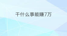 干什么事能赚7万 什么事能赚30万