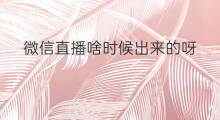 微信直播啥时候出来的呀 微信直播啥时候出来的呢