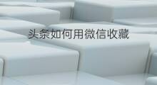 头条如何用微信收藏 头条如何用微信收钱