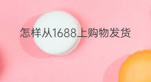 怎样从1688上购物发货 怎样从1688上搬砖