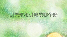 引流球和引流袋哪个好 引流袋和引流管的区别