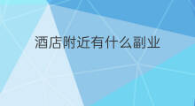 酒店附近有什么副业 酒店附近有什么副业吗