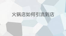 火锅店如何引流到店 火锅店引流方法