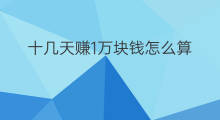 十几天赚1万块钱怎么算 1万块钱怎么赚更多