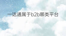 一达通属于b2b哪类平台 慧聪网是b2b哪类平台