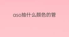 aso抽什么颜色的管 aso抽什么管