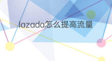 lazada怎么提高流量转化 lazada流量如何转化销量