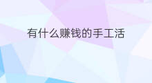 有什么赚钱的手工活 快手手工活违规吗