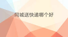 同城送快递哪个好 同城快递哪个好
