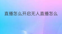 直播怎么开启无人直播怎么开启 直播加加怎么开启无人直播