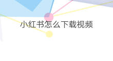 小红书怎么下载视频 小红书下载视频