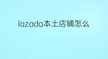 lazada本土店铺怎么收款 lazada怎么开本土店铺