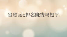 谷歌seo排名赚钱吗知乎 谷歌优化排名seo