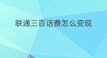 联通三百话费怎么变现 联通话费卡怎么变现转让