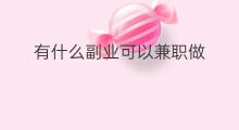 有什么副业可以兼职做 有什么副业适合手机做兼职