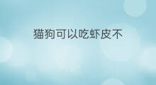 猫狗可以吃虾皮不 猫可以吃虾皮吗