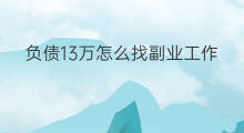 负债13万怎么找副业工作 负债20万怎么找副业