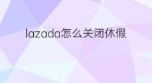 lazada怎么关闭休假模式 lazada如何关闭休假模式
