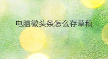 电脑微头条怎么存草稿 快手怎么存草稿