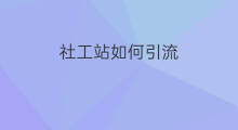 社工站如何引流 国际站如何站外引流