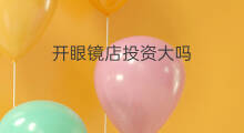 开眼镜店投资大吗 开眼镜店赚钱吗