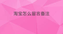 淘宝怎么留言备注 快手留言备注怎么写