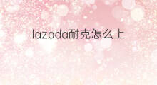 lazada耐克怎么上 怎么上lazada