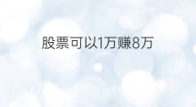 股票可以1万赚8万 什么股票赚8万
