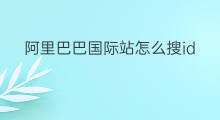 阿里巴巴国际站怎么搜id 阿里巴巴国际站怎么搜排名