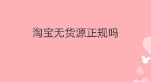 淘宝无货源正规吗 无货源模式正规吗