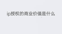 ip授权的商业价值是什么 Ip的商业价值是什么