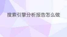 搜索引擎分析报告怎么做 搜索引擎分析报告怎么写