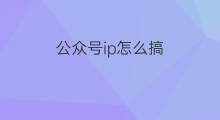 公众号ip怎么搞 微信公众号怎么搞外卖