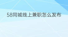 58同城线上兼职怎么发布 58同城怎么发布