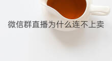 微信群直播为什么连不上卖 微信直播为什么连不上卖