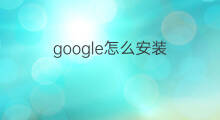 google怎么安装 如何安装google
