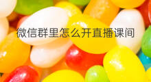 微信群里怎么开直播课间 如何在微信群里开直播