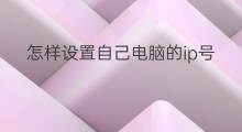 怎样设置自己电脑的ip号 电脑上怎样设置ip号
