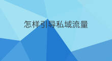 怎样引导私域流量 私域流量如何导流公域