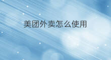 美团外卖怎么使用 美团外卖外卖怎么点